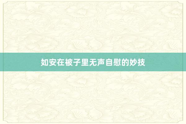 如安在被子里无声自慰的妙技
