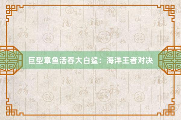 巨型章鱼活吞大白鲨:海洋王者对决
